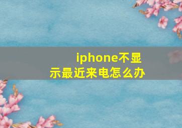 iphone不显示最近来电怎么办