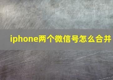 iphone两个微信号怎么合并