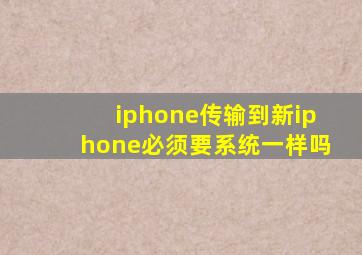 iphone传输到新iphone必须要系统一样吗