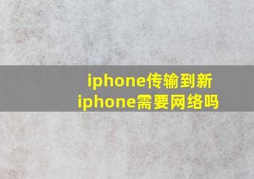 iphone传输到新iphone需要网络吗