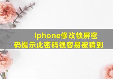 iphone修改锁屏密码提示此密码很容易被猜到