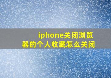 iphone关闭浏览器的个人收藏怎么关闭