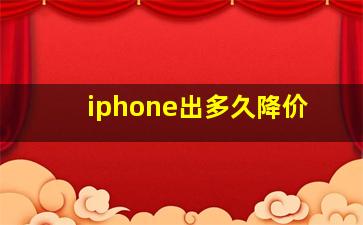 iphone出多久降价