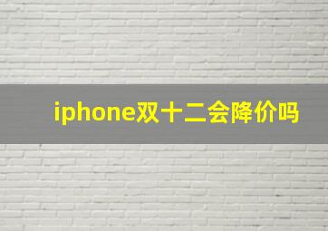 iphone双十二会降价吗