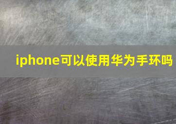 iphone可以使用华为手环吗