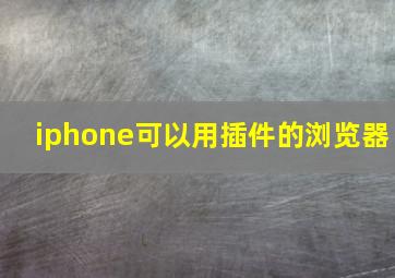 iphone可以用插件的浏览器