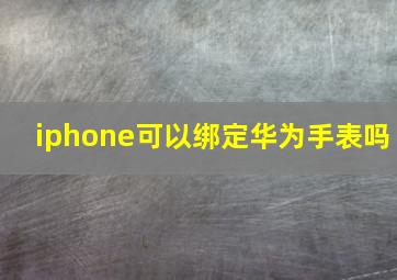 iphone可以绑定华为手表吗