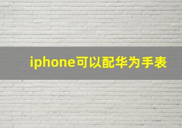 iphone可以配华为手表