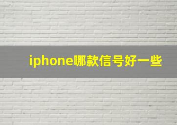 iphone哪款信号好一些