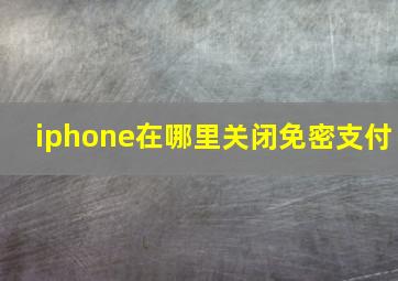 iphone在哪里关闭免密支付