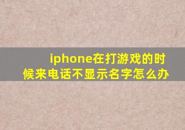 iphone在打游戏的时候来电话不显示名字怎么办