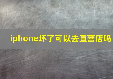 iphone坏了可以去直营店吗