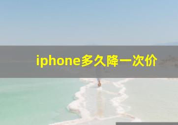 iphone多久降一次价