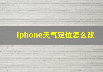 iphone天气定位怎么改