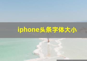 iphone头条字体大小