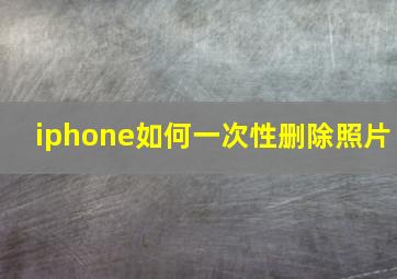 iphone如何一次性删除照片