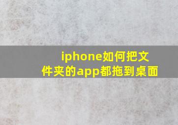 iphone如何把文件夹的app都拖到桌面