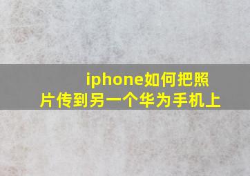 iphone如何把照片传到另一个华为手机上