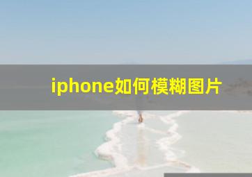 iphone如何模糊图片