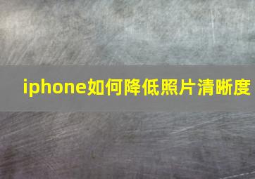 iphone如何降低照片清晰度