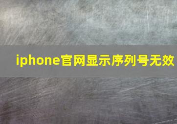 iphone官网显示序列号无效