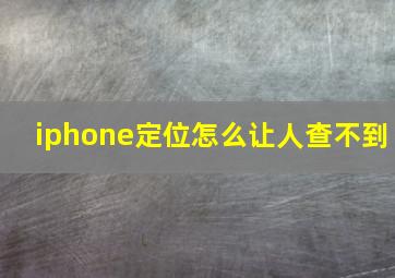 iphone定位怎么让人查不到