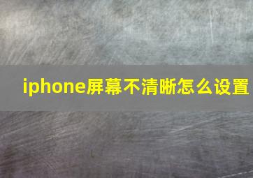 iphone屏幕不清晰怎么设置