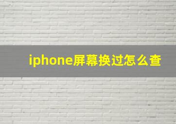 iphone屏幕换过怎么查