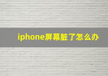 iphone屏幕脏了怎么办