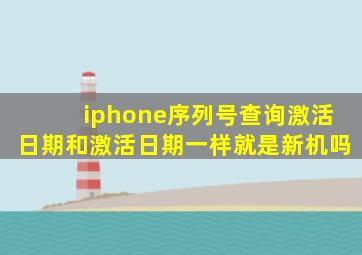 iphone序列号查询激活日期和激活日期一样就是新机吗