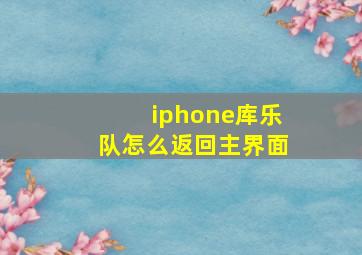 iphone库乐队怎么返回主界面