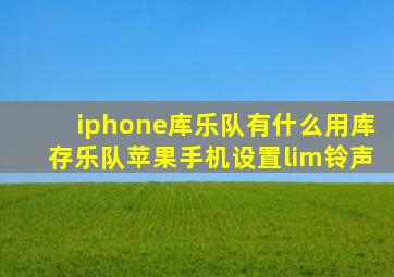 iphone库乐队有什么用库存乐队苹果手机设置lim铃声