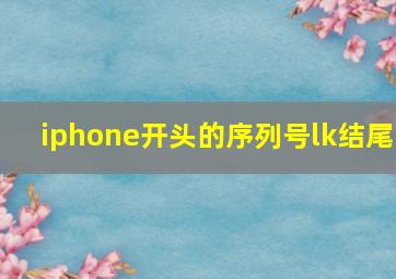 iphone开头的序列号lk结尾