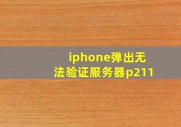 iphone弹出无法验证服务器p211