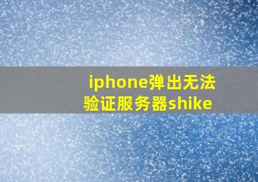 iphone弹出无法验证服务器shike