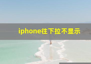 iphone往下拉不显示