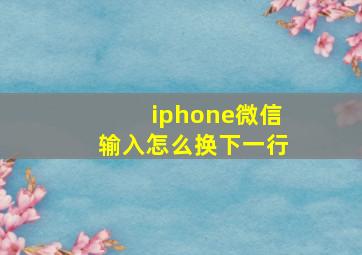 iphone微信输入怎么换下一行