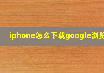 iphone怎么下载google浏览器