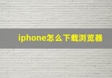 iphone怎么下载浏览器