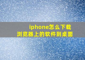 iphone怎么下载浏览器上的软件到桌面