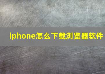 iphone怎么下载浏览器软件