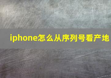 iphone怎么从序列号看产地