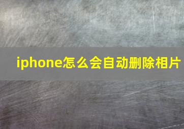 iphone怎么会自动删除相片