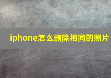 iphone怎么删除相同的照片