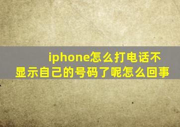 iphone怎么打电话不显示自己的号码了呢怎么回事