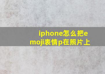 iphone怎么把emoji表情p在照片上