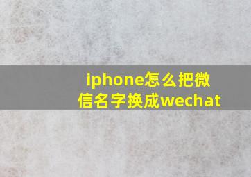 iphone怎么把微信名字换成wechat