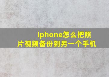 iphone怎么把照片视频备份到另一个手机