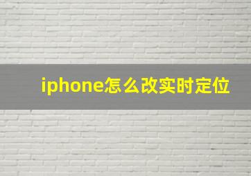 iphone怎么改实时定位