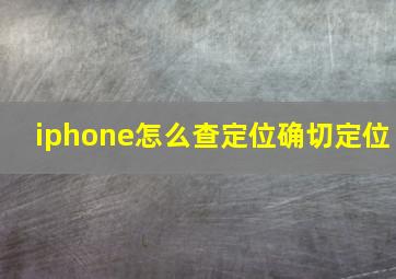 iphone怎么查定位确切定位